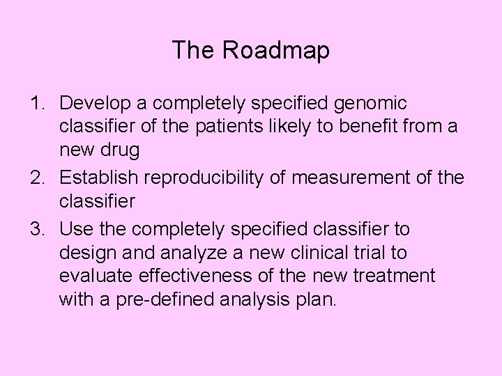 The Roadmap 1. Develop a completely specified genomic classifier of the patients likely to