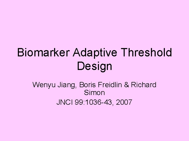 Biomarker Adaptive Threshold Design Wenyu Jiang, Boris Freidlin & Richard Simon JNCI 99: 1036