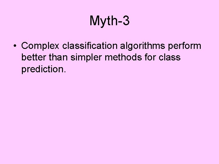 Myth-3 • Complex classification algorithms perform better than simpler methods for class prediction. 