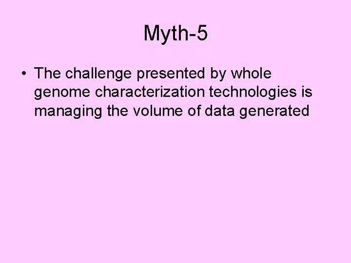 Myth-5 • The challenge presented by whole genome characterization technologies is managing the volume
