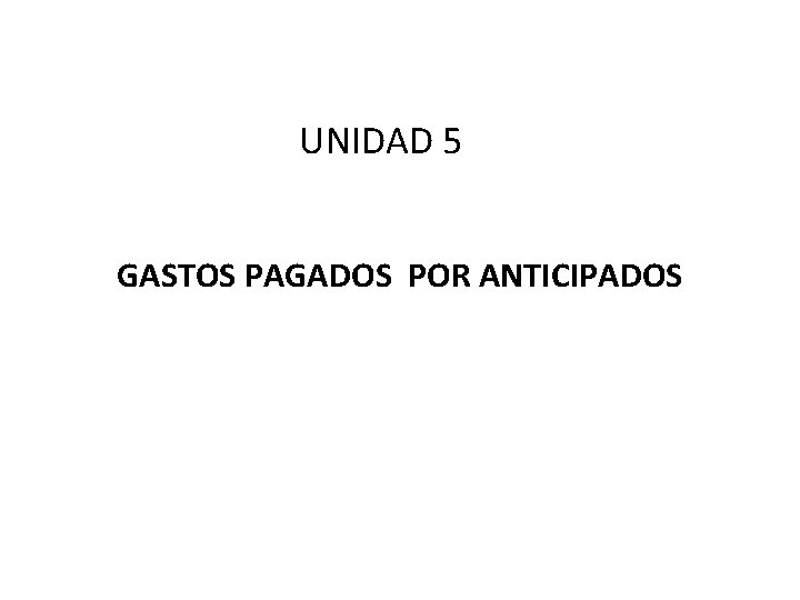 UNIDAD 5 GASTOS PAGADOS POR ANTICIPADOS 