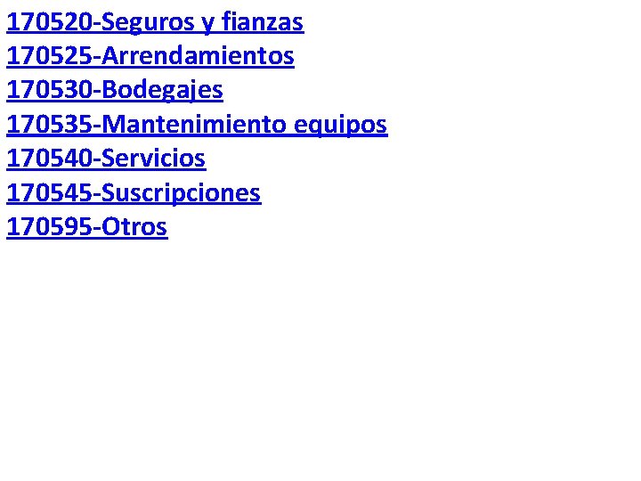 170520 -Seguros y fianzas 170525 -Arrendamientos 170530 -Bodegajes 170535 -Mantenimiento equipos 170540 -Servicios 170545