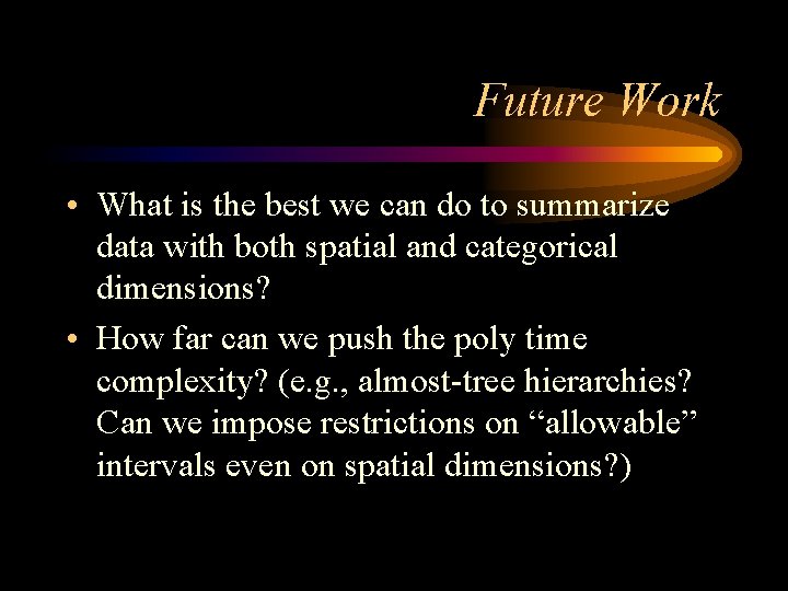 Future Work • What is the best we can do to summarize data with