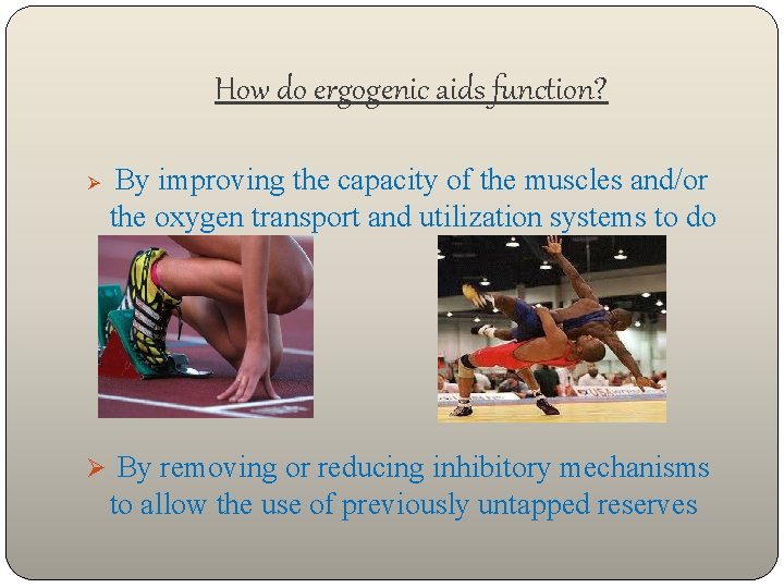 How do ergogenic aids function? Ø By improving the capacity of the muscles and/or