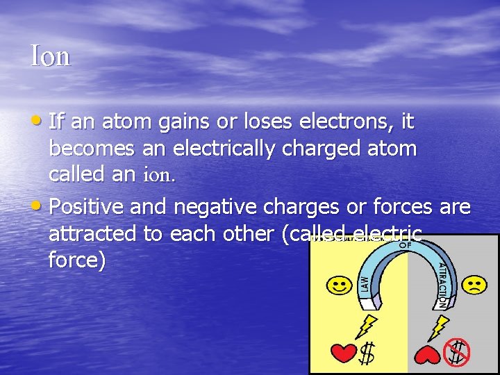 Ion • If an atom gains or loses electrons, it becomes an electrically charged Ion • If an atom gains or loses electrons, it becomes an electrically charged
