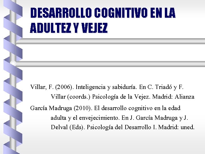 DESARROLLO COGNITIVO EN LA ADULTEZ Y VEJEZ Villar, F. (2006). Inteligencia y sabiduría. En