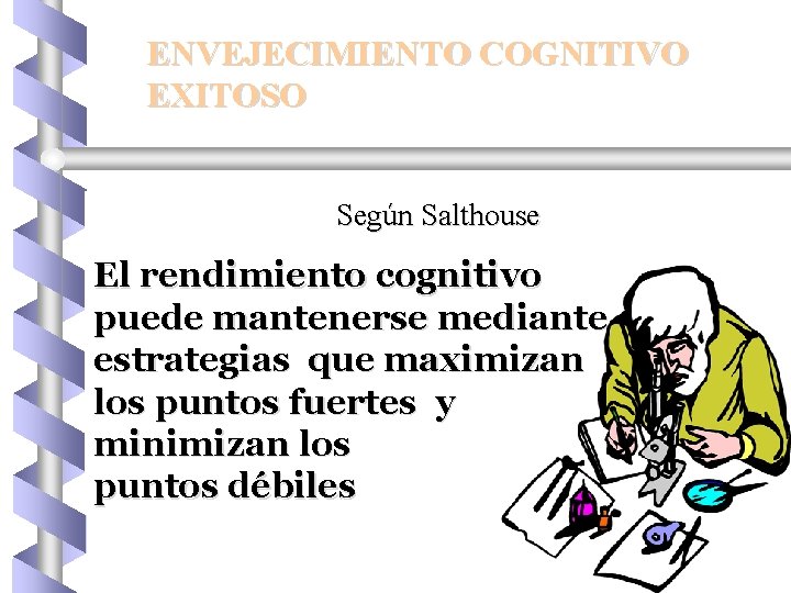 ENVEJECIMIENTO COGNITIVO EXITOSO Según Salthouse El rendimiento cognitivo puede mantenerse mediante estrategias que maximizan