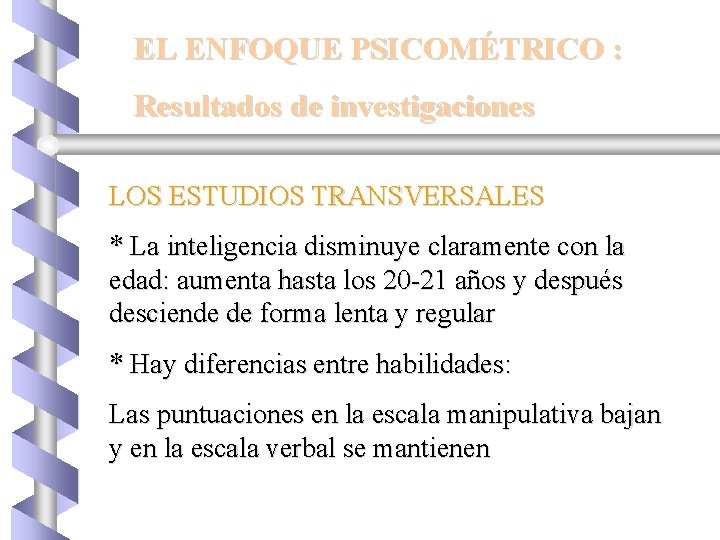 EL ENFOQUE PSICOMÉTRICO : Resultados de investigaciones LOS ESTUDIOS TRANSVERSALES * La inteligencia disminuye
