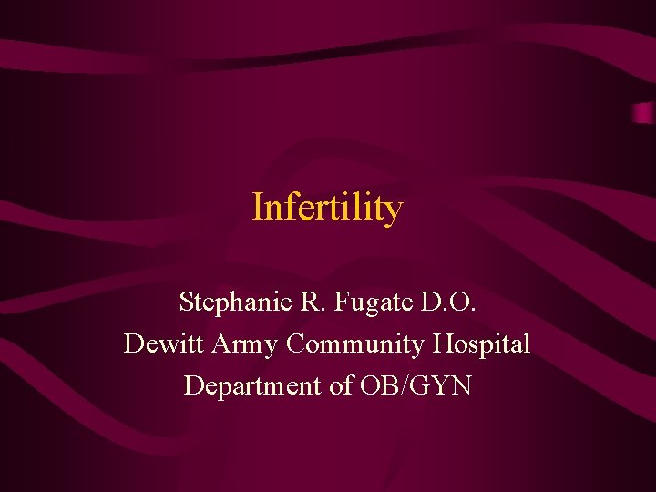 Infertility Stephanie R. Fugate D. O. Dewitt Army Community Hospital Department of OB/GYN 