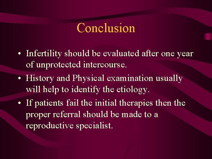 Conclusion • Infertility should be evaluated after one year of unprotected intercourse. • History