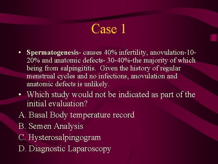 Case 1 • Spermatogenesis- causes 40% infertility, anovulation-1020% and anatomic defects- 30 -40%-the majority