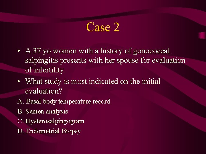 Case 2 • A 37 yo women with a history of gonococcal salpingitis presents