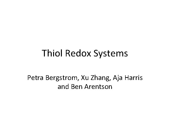 Thiol Redox Systems Petra Bergstrom, Xu Zhang, Aja Harris and Ben Arentson 
