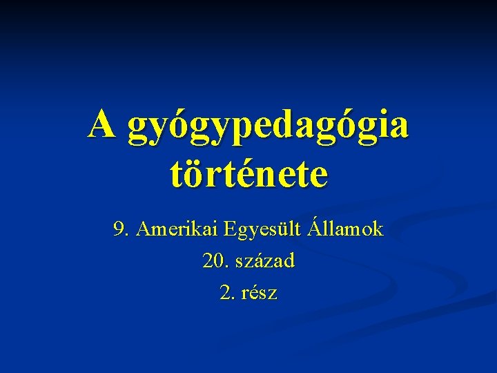 A gyógypedagógia története 9. Amerikai Egyesült Államok 20. század 2. rész A gyógypedagógia története 9. Amerikai Egyesült Államok 20. század 2. rész
