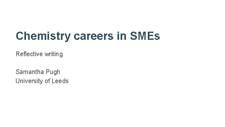 Chemistry careers in SMEs Reflective writing Samantha Pugh University of Leeds 