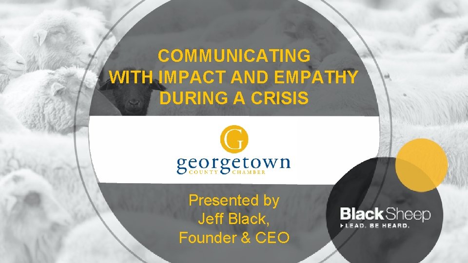 COMMUNICATING WITH IMPACT AND EMPATHY DURING A CRISIS Presented by Jeff Black, Founder &