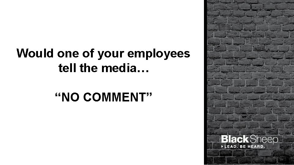 Would one of your employees tell the media… “NO COMMENT” 