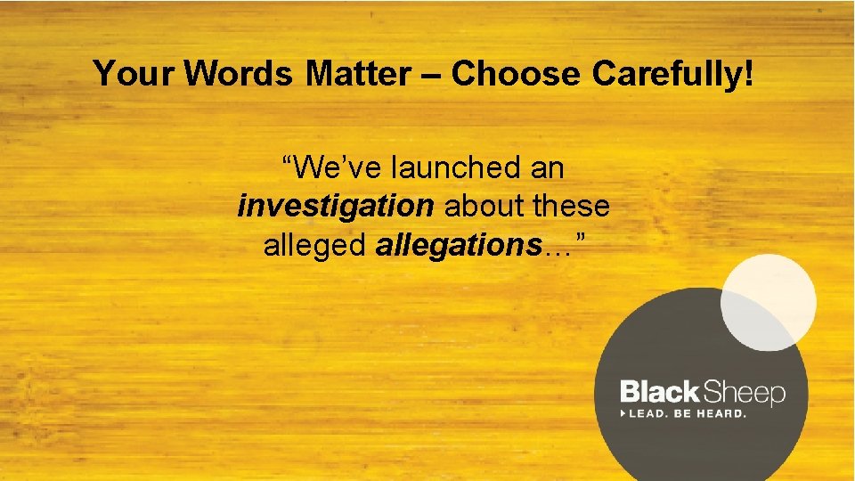 Your Words Matter – Choose Carefully! “We’ve launched an investigation about these alleged allegations…”