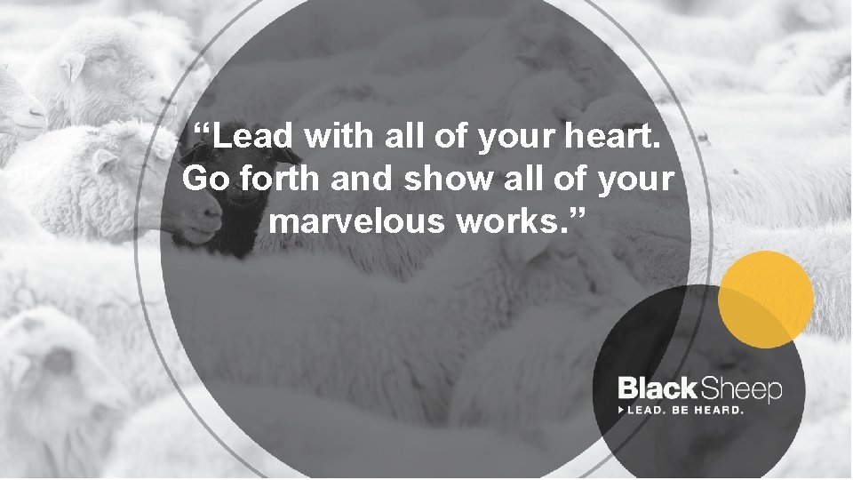 “Lead with all of your heart. Go forth and show all of your marvelous