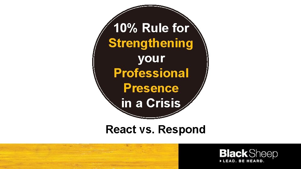 10% Rule for Strengthening your Professional Presence in a Crisis React vs. Respond 