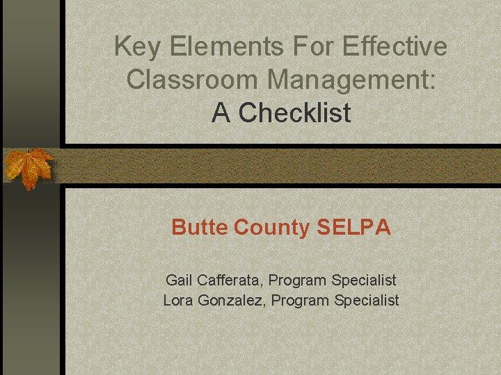 Key Elements For Effective Classroom Management: A Checklist Butte County SELPA Gail Cafferata, Program
