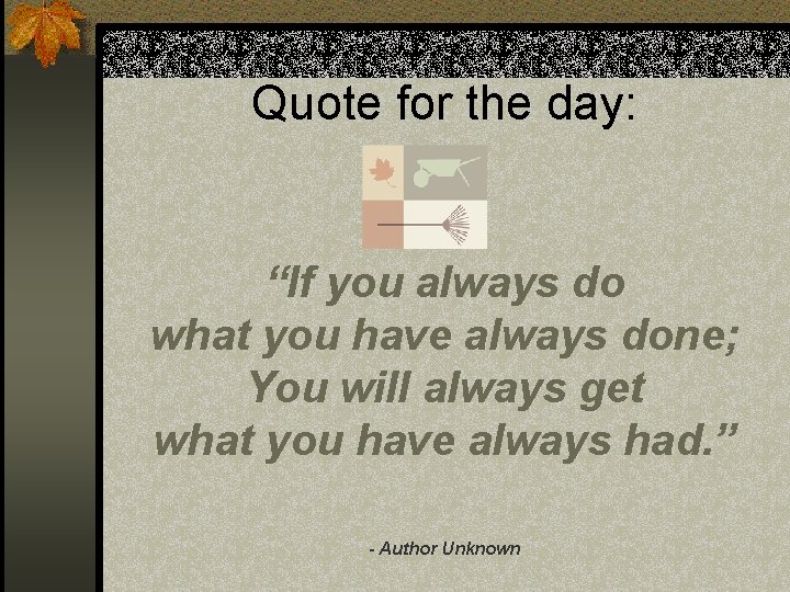 Quote for the day: “If you always do what you have always done; You