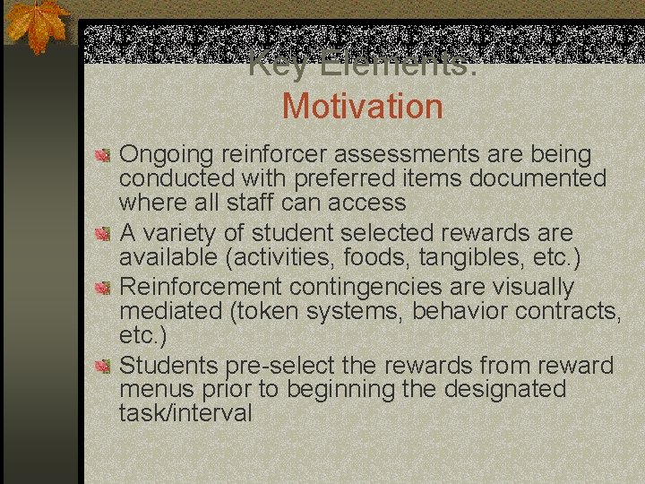 Key Elements: Motivation Ongoing reinforcer assessments are being conducted with preferred items documented where