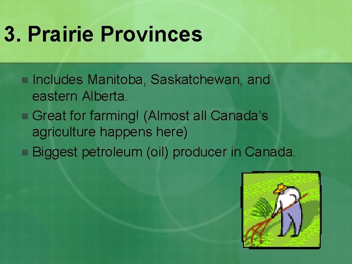 3. Prairie Provinces Includes Manitoba, Saskatchewan, and eastern Alberta. n Great for farming! (Almost