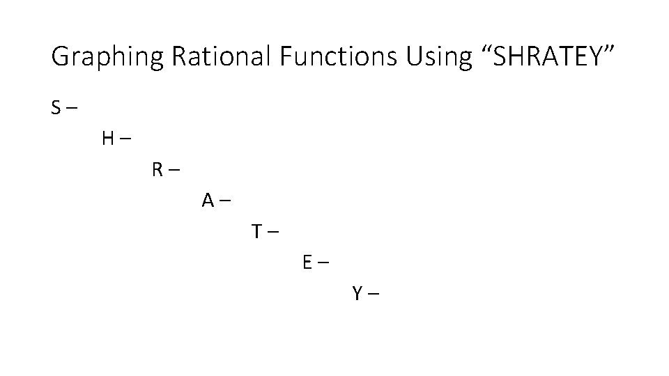 Graphing Rational Functions Using “SHRATEY” S– H– R– A– T– E– Y– 