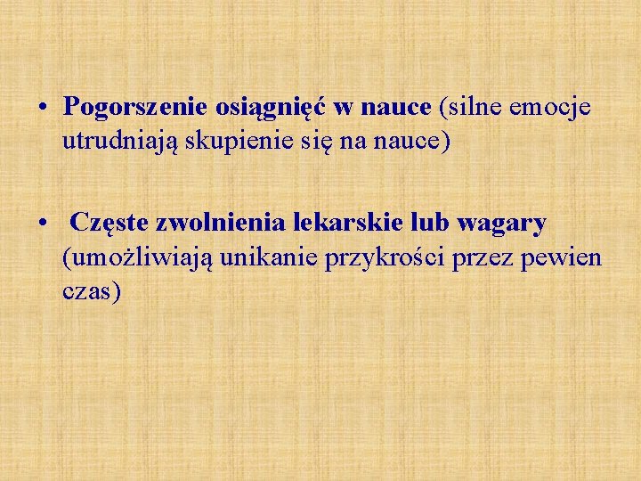  • Pogorszenie osiągnięć w nauce (silne emocje utrudniają skupienie się na nauce) •