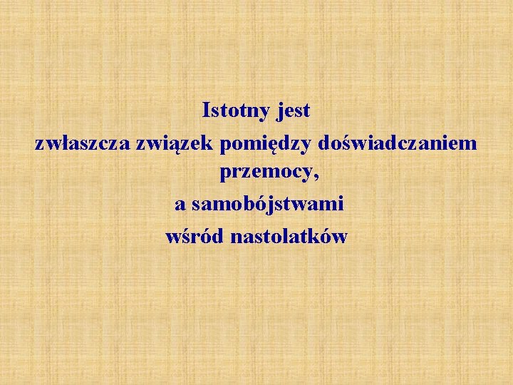 Istotny jest zwłaszcza związek pomiędzy doświadczaniem przemocy, a samobójstwami wśród nastolatków Istotny jest zwłaszcza związek pomiędzy doświadczaniem przemocy, a samobójstwami wśród nastolatków