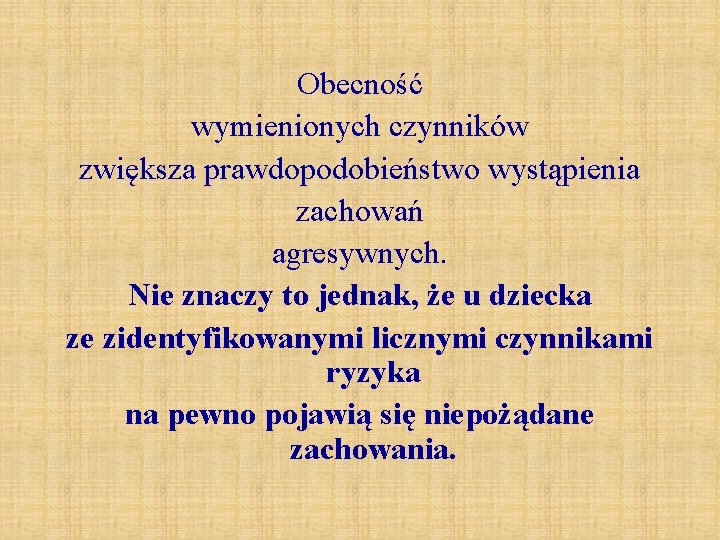 Obecność wymienionych czynników zwiększa prawdopodobieństwo wystąpienia zachowań agresywnych. Nie znaczy to jednak, że u