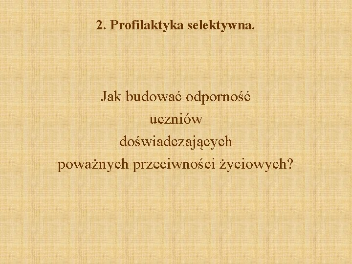 2. Profilaktyka selektywna. Jak budować odporność uczniów doświadczających poważnych przeciwności życiowych? 