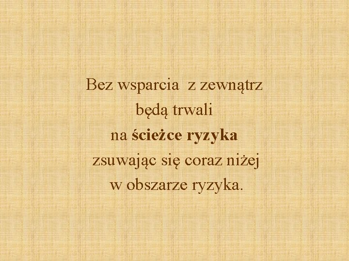 Bez wsparcia z zewnątrz będą trwali na ścieżce ryzyka zsuwając się coraz niżej w