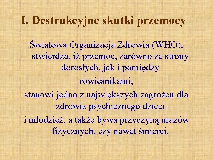 I. Destrukcyjne skutki przemocy Światowa Organizacja Zdrowia (WHO), stwierdza, iż przemoc, zarówno ze strony