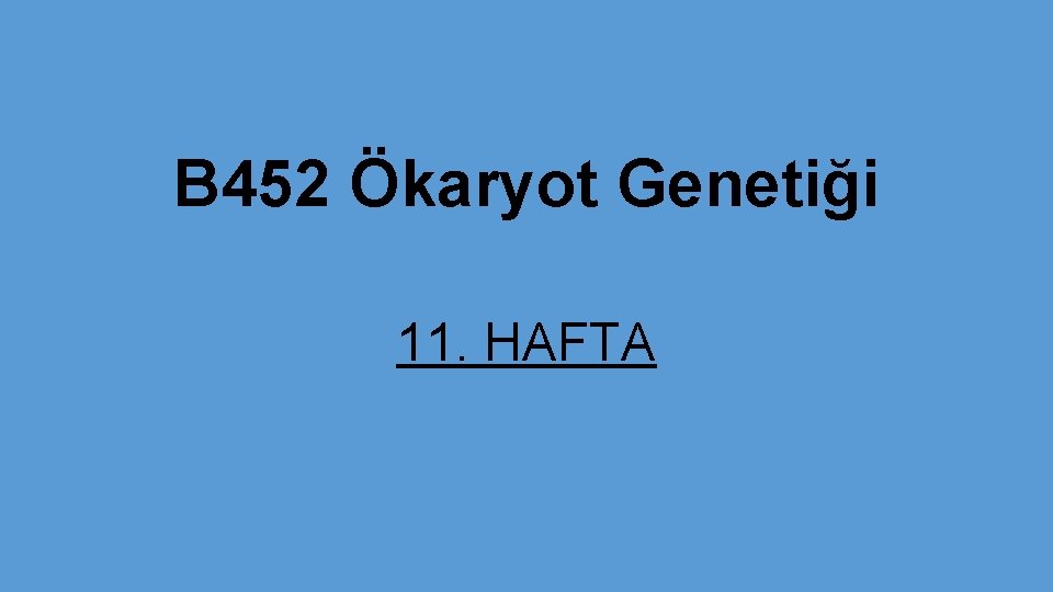 B 452 Ökaryot Genetiği 11. HAFTA 