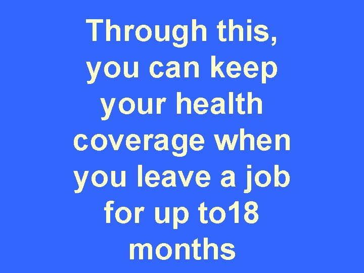 Through this, you can keep your health coverage when you leave a job for