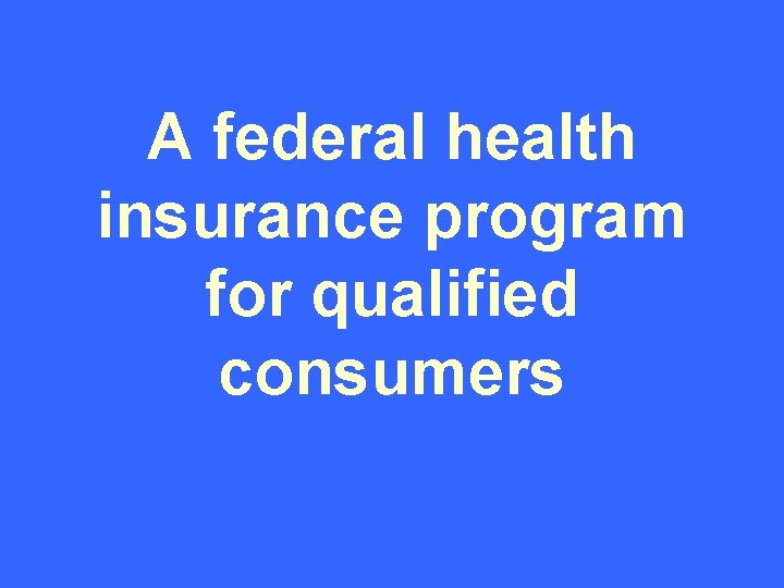 A federal health insurance program for qualified consumers 