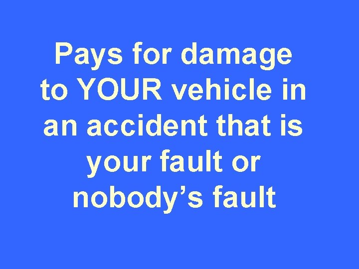 Pays for damage to YOUR vehicle in an accident that is your fault or