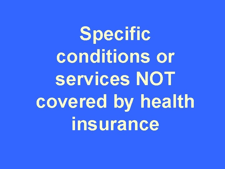 Specific conditions or services NOT covered by health insurance 