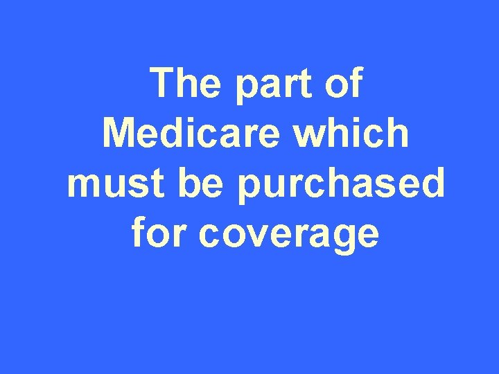 The part of Medicare which must be purchased for coverage 