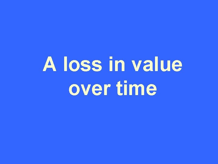 A loss in value over time 