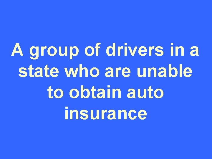 A group of drivers in a state who are unable to obtain auto insurance