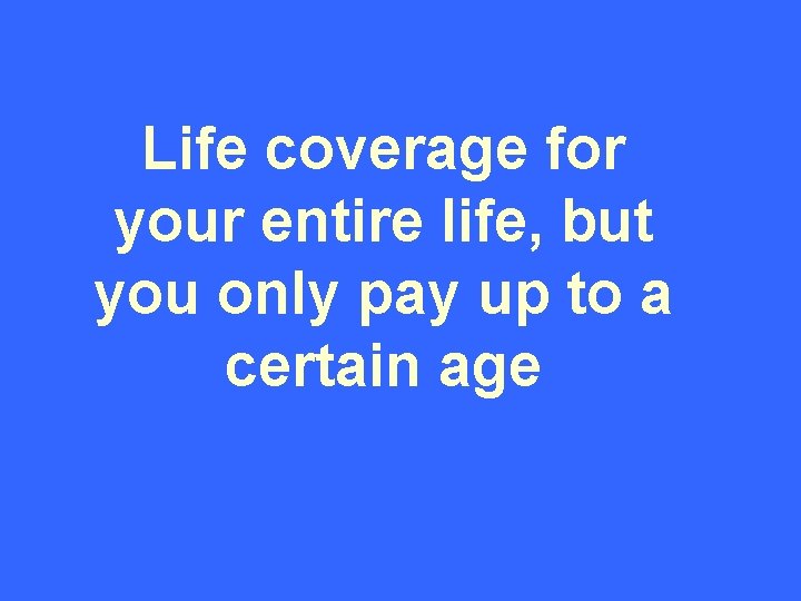 Life coverage for your entire life, but you only pay up to a certain