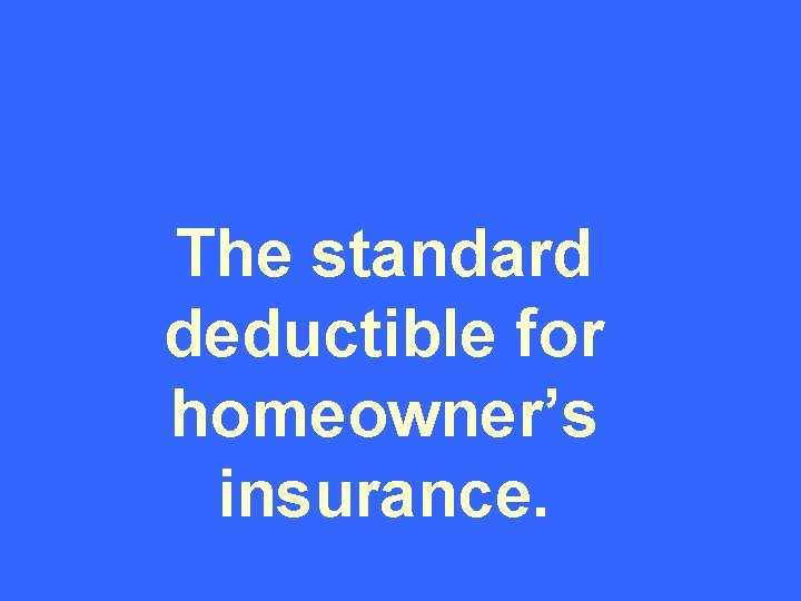 The standard deductible for homeowner’s insurance. 