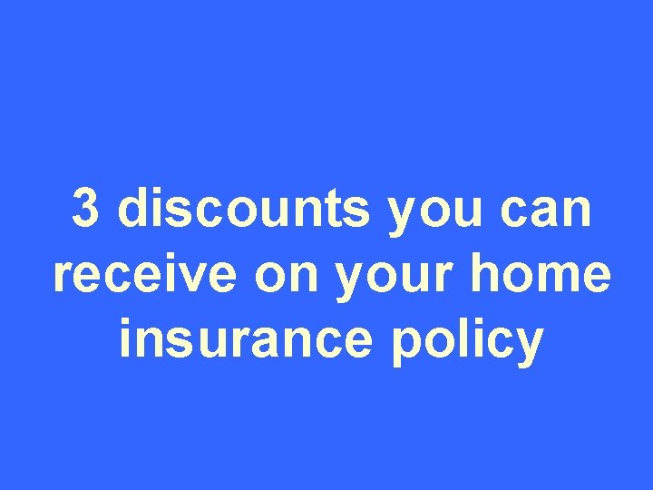 3 discounts you can receive on your home insurance policy 