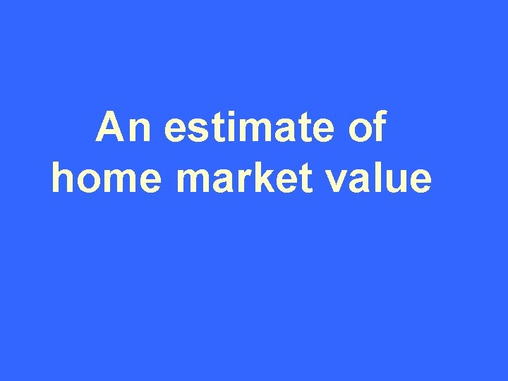 An estimate of home market value 