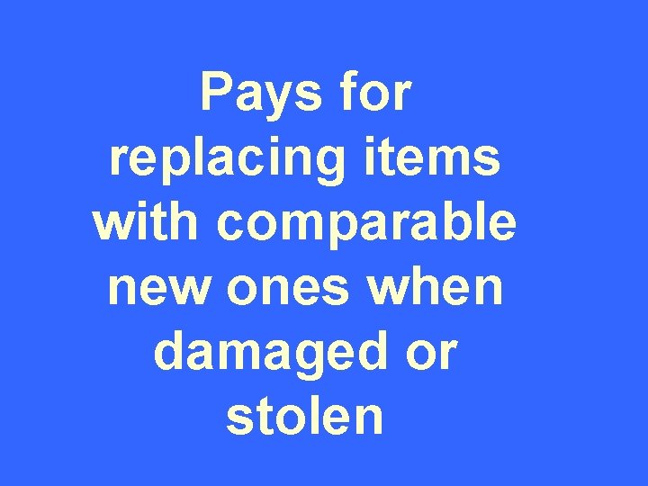 Pays for replacing items with comparable new ones when damaged or stolen 
