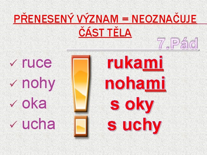 PŘENESENÝ VÝZNAM = NEOZNAČUJE ČÁST TĚLA 7. Pád ü ruce ü nohy ü oka