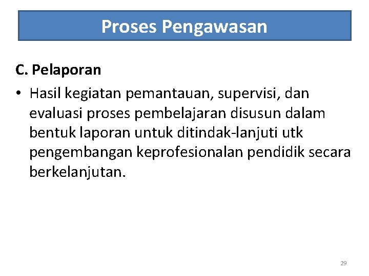 Proses Pengawasan C. Pelaporan • Hasil kegiatan pemantauan, supervisi, dan evaluasi proses pembelajaran disusun